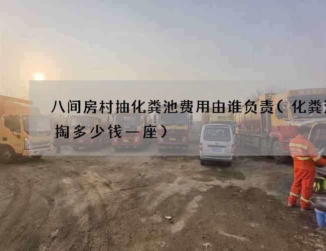 八间房村抽化粪池费用由谁负责(化粪池清掏多少钱一座) 八间房村抽化粪池费用由谁负责(化粪池清掏多少钱一座)