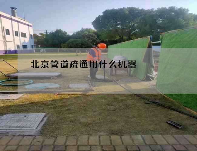 北京管道疏通用什么机器 北京管道疏通用什么机器