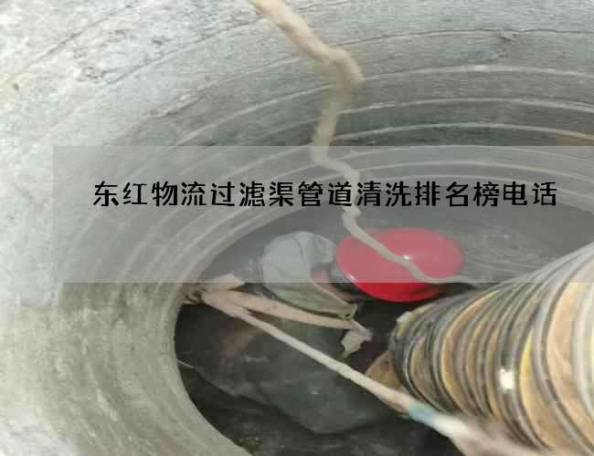 东红物流过滤渠管道清洗排名榜电话 东红物流过滤渠管道清洗排名榜电话