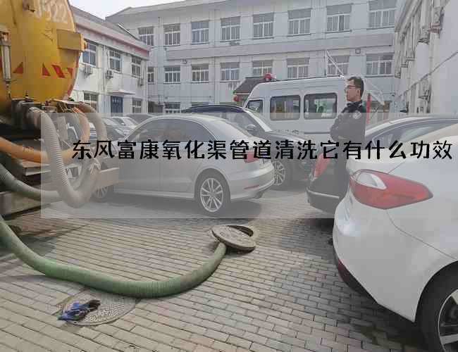 东风富康氧化渠管道清洗它有什么功效 东风富康氧化渠管道清洗它有什么功效