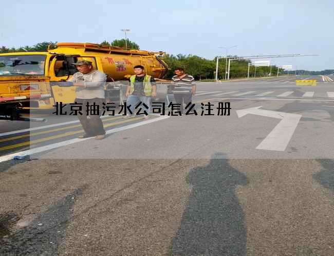 北京抽污水公司怎么注册 北京抽污水公司怎么注册