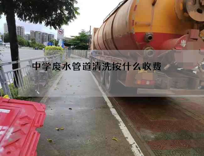 中学废水管道清洗按什么收费 中学废水管道清洗按什么收费