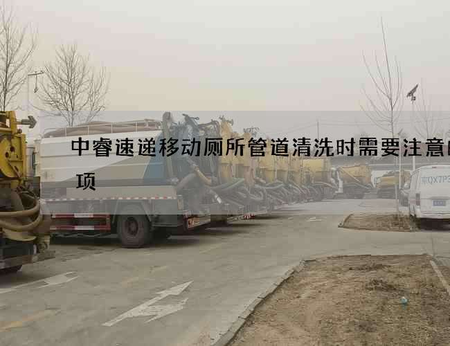 中睿速递移动厕所管道清洗时需要注意的事项 中睿速递移动厕所管道清洗时需要注意的事项
