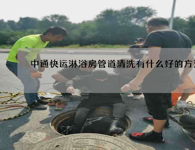 中通快运淋浴房管道清洗有什么好的方法 中通快运淋浴房管道清洗有什么好的方法