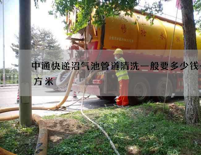 中通快递沼气池管道清洗一般要多少钱一立方米 中通快递沼气池管道清洗一般要多少钱一立方米