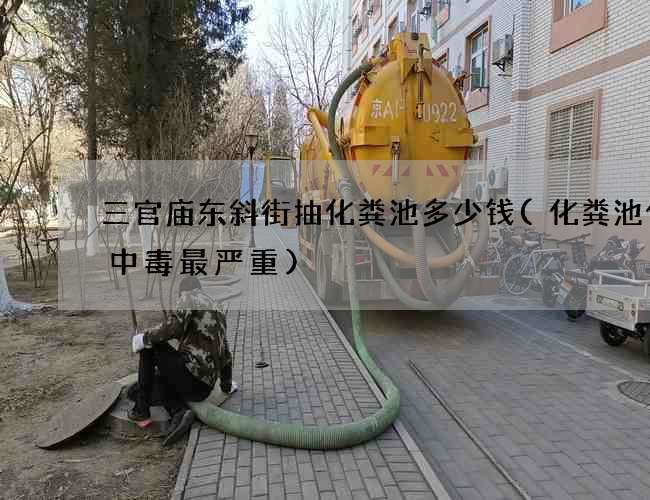 三官庙东斜街抽化粪池多少钱(化粪池什么中毒最严重)