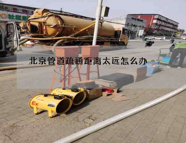 北京管道疏通距离太远怎么办