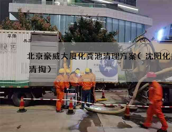 北京豪威大厦化粪池清理方案(沈阳化粪池清掏) 北京豪威大厦化粪池清理方案(沈阳化粪池清掏)