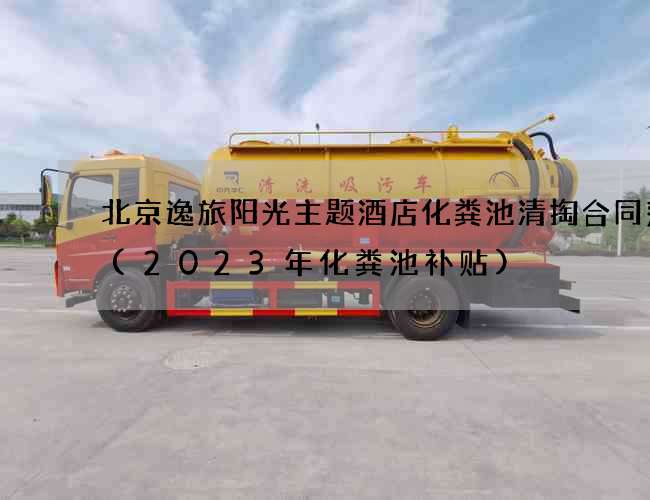北京逸旅阳光主题酒店化粪池清掏合同范本(2023年化粪池补贴)