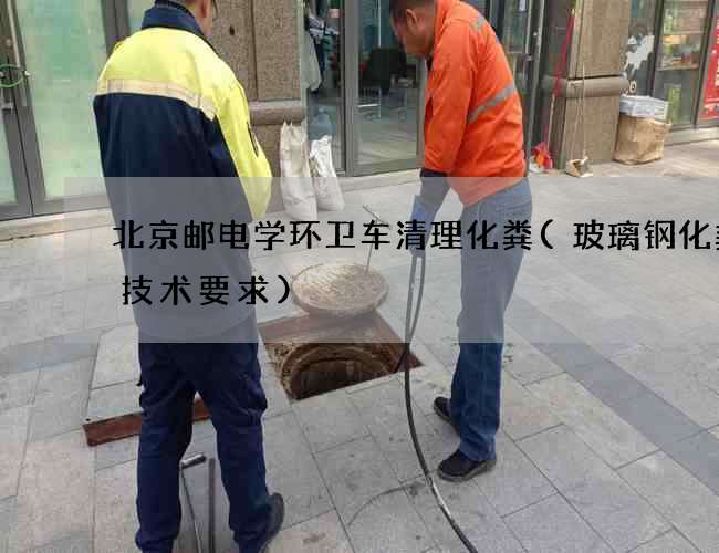 北京邮电学环卫车清理化粪(玻璃钢化粪池技术要求)
