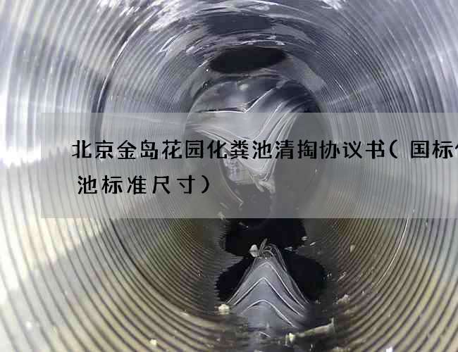 北京金岛花园化粪池清掏协议书(国标化粪池标准尺寸) 北京金岛花园化粪池清掏协议书(国标化粪池标准尺寸)