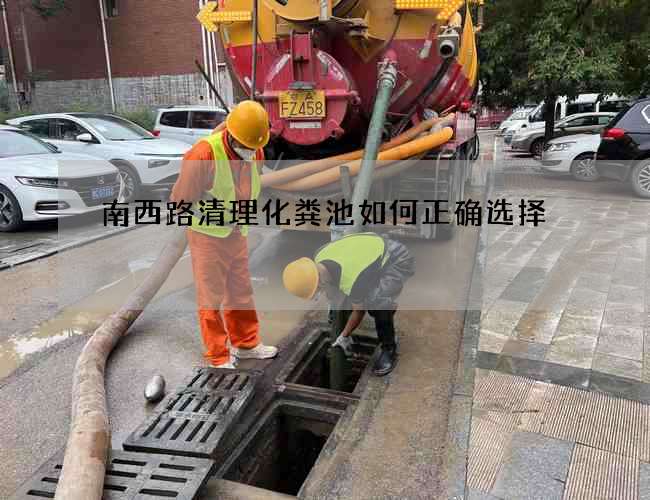南西路清理化粪池如何正确选择 南西路清理化粪池如何正确选择