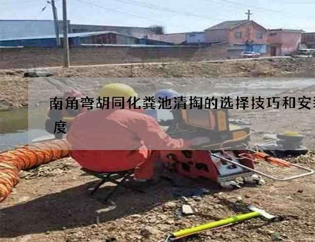 南角弯胡同化粪池清掏的选择技巧和安装高度