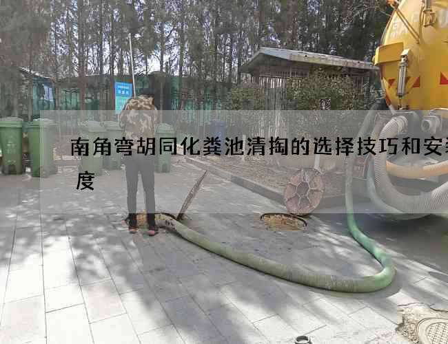 南角弯胡同化粪池清掏的选择技巧和安装高度