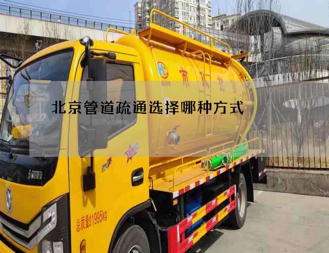 北京管道疏通选择哪种方式? 北京管道疏通选择哪种方式?