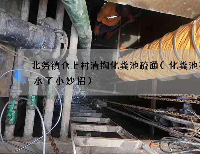 北务镇仓上村清掏化粪池疏通(化粪池不渗水了小妙招)
