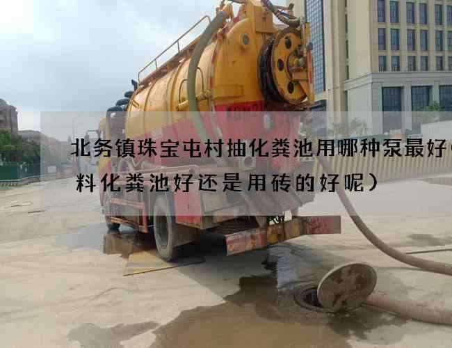 北务镇珠宝屯村抽化粪池用哪种泵最好(塑料化粪池好还是用砖的好呢)
