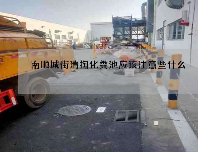 南顺城街清掏化粪池应该注意些什么? 南顺城街清掏化粪池应该注意些什么?
