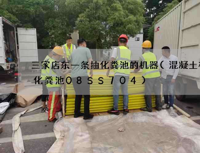 三家店东一条抽化粪池的机器(混凝土模块化粪池08SS704)