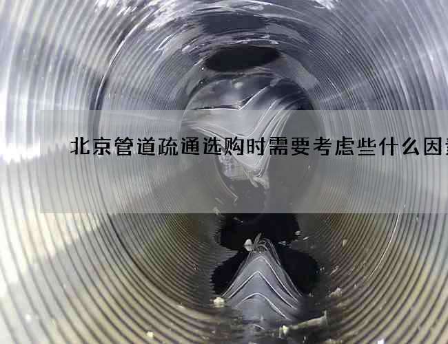 北京管道疏通选购时需要考虑些什么因素 北京管道疏通选购时需要考虑些什么因素