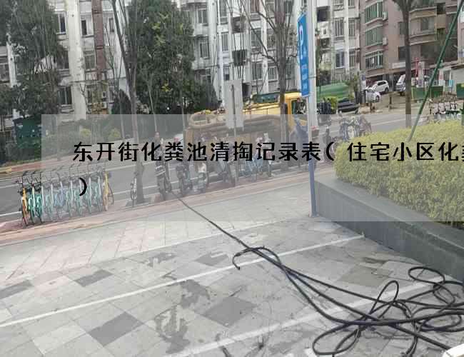 东开街化粪池清掏记录表(住宅小区化粪池)