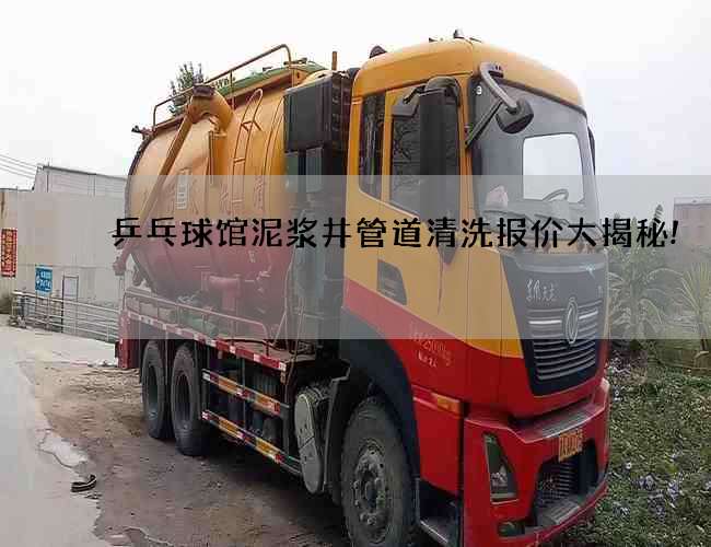 乒乓球馆泥浆井管道清洗报价大揭秘! 乒乓球馆泥浆井管道清洗报价大揭秘!