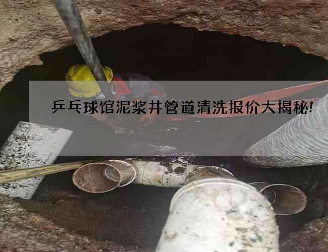 乒乓球馆泥浆井管道清洗报价大揭秘! 乒乓球馆泥浆井管道清洗报价大揭秘!