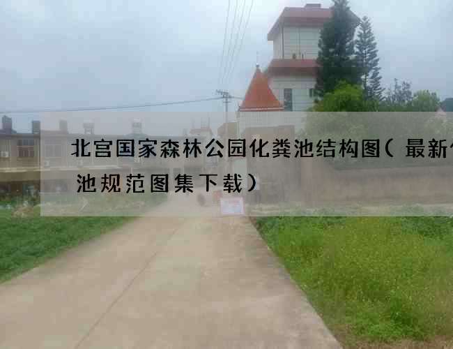 北宫国家森林公园化粪池结构图(最新化粪池规范图集下载)