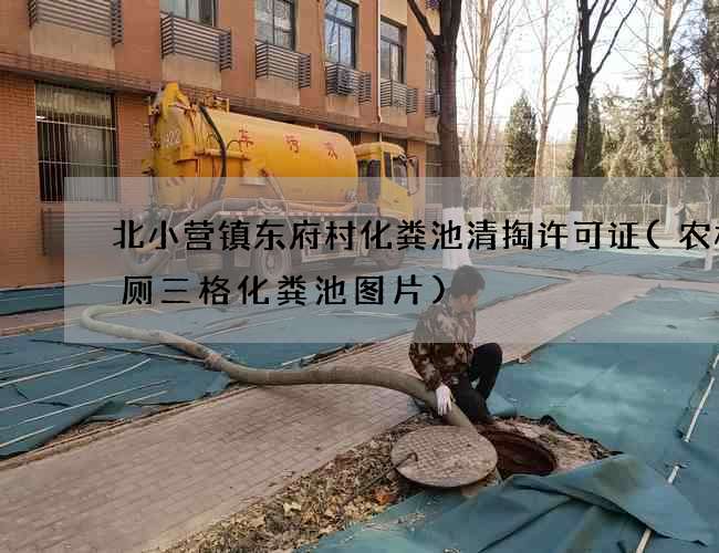 北小营镇东府村化粪池清掏许可证(农村改厕三格化粪池图片)