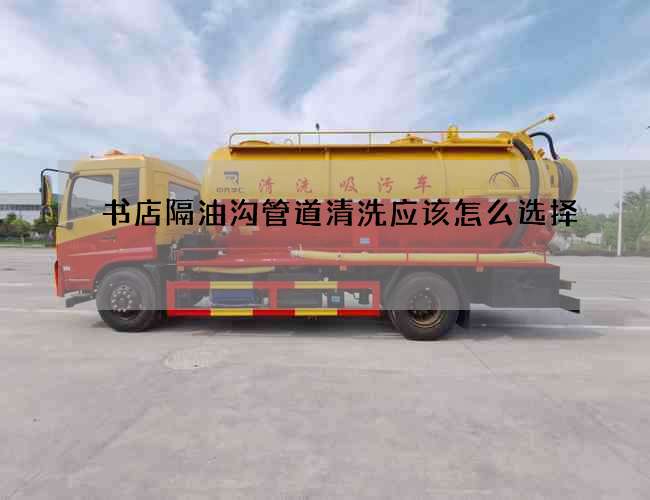 书店隔油沟管道清洗应该怎么选择