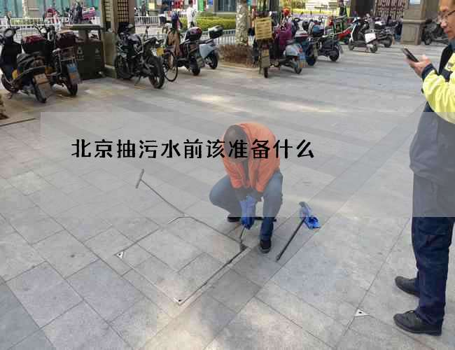北京抽污水前该准备什么 北京抽污水前该准备什么