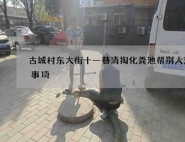 古城村东大街十一巷清掏化粪池帮别人注意事项 古城村东大街十一巷清掏化粪池帮别人注意事项