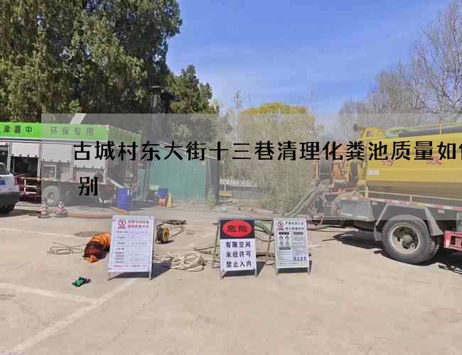 古城村东大街十三巷清理化粪池质量如何识别