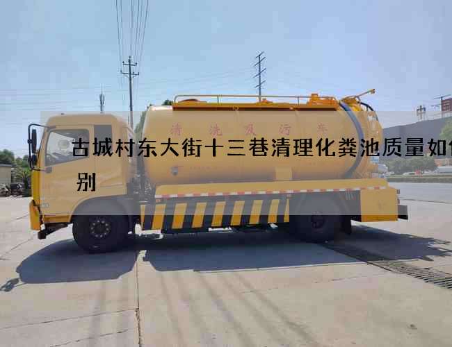 古城村东大街十三巷清理化粪池质量如何识别