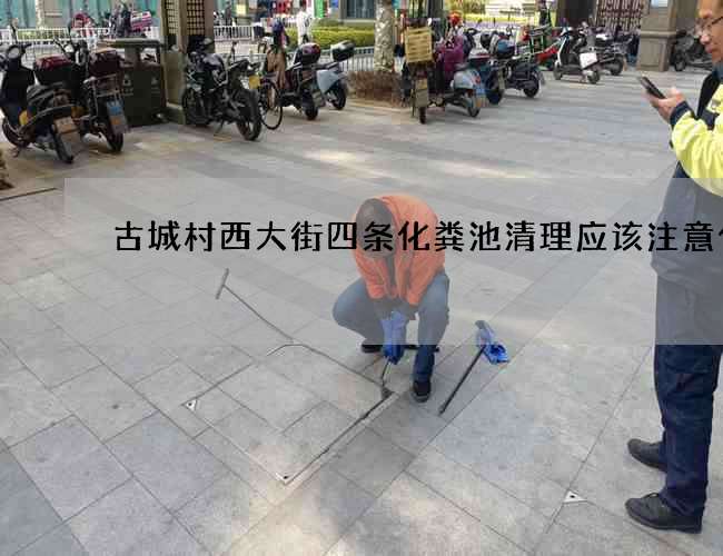 古城村西大街四条化粪池清理应该注意什么 古城村西大街四条化粪池清理应该注意什么