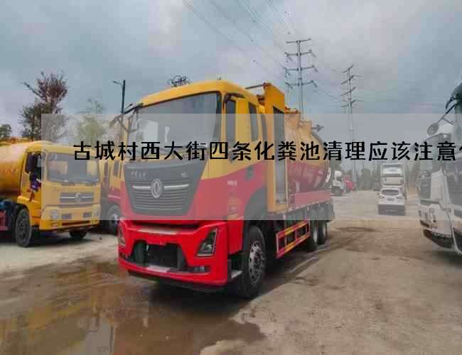 古城村西大街四条化粪池清理应该注意什么 古城村西大街四条化粪池清理应该注意什么
