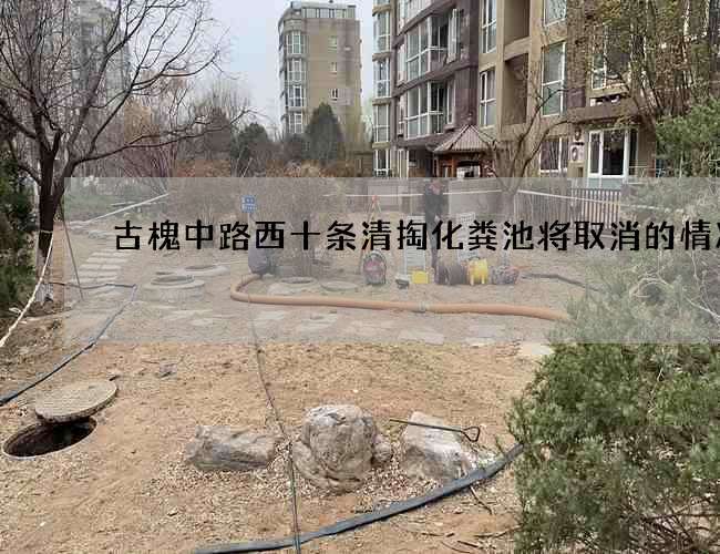 古槐中路西十条清掏化粪池将取消的情况