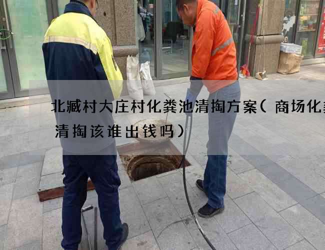 北臧村大庄村化粪池清掏方案(商场化粪池清掏该谁出钱吗)