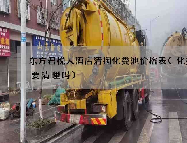 东方君悦大酒店清掏化粪池价格表(化粪池要清理吗)