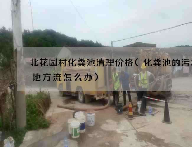 北花园村化粪池清理价格(化粪池的污水没地方流怎么办) 北花园村化粪池清理价格(化粪池的污水没地方流怎么办)