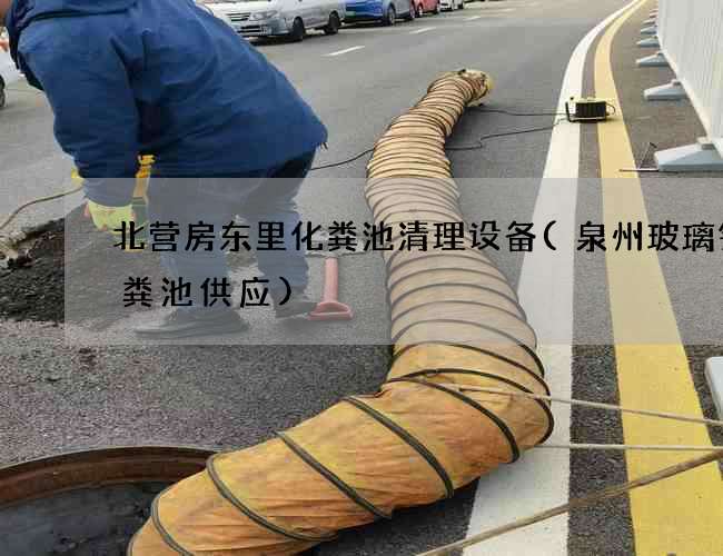北营房东里化粪池清理设备(泉州玻璃钢化粪池供应)