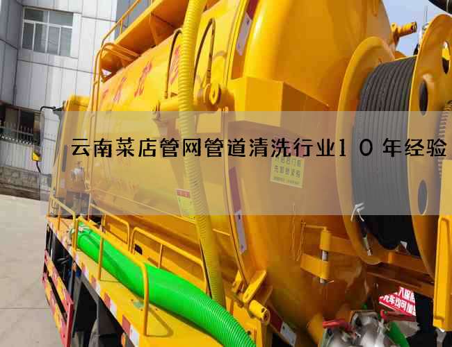 云南菜店管网管道清洗行业10年经验 云南菜店管网管道清洗行业10年经验