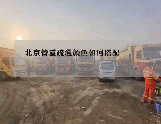 北京管道疏通颜色如何搭配 北京管道疏通颜色如何搭配