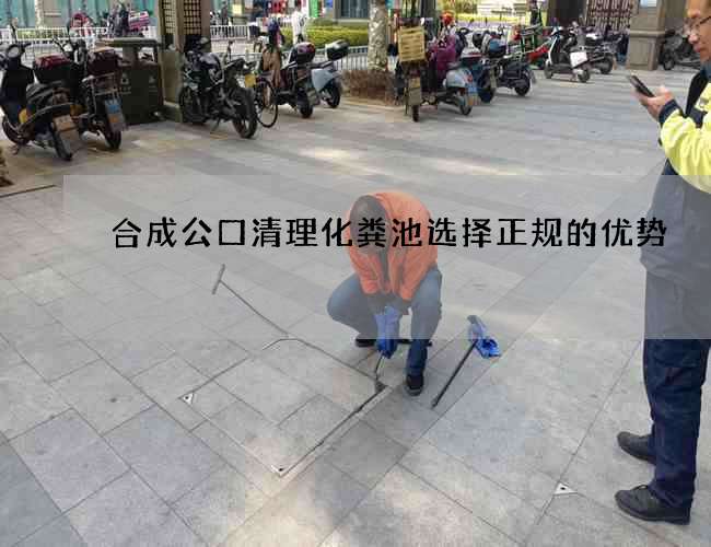 合成公口清理化粪池选择正规的优势