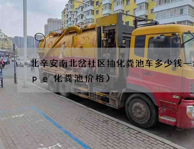 北辛安南北岔社区抽化粪池车多少钱一台(pe化粪池价格)