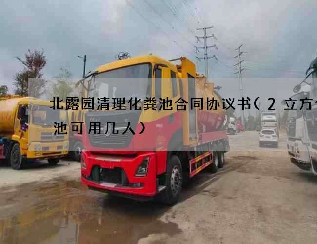 北露园清理化粪池合同协议书(2立方化粪池可用几人)