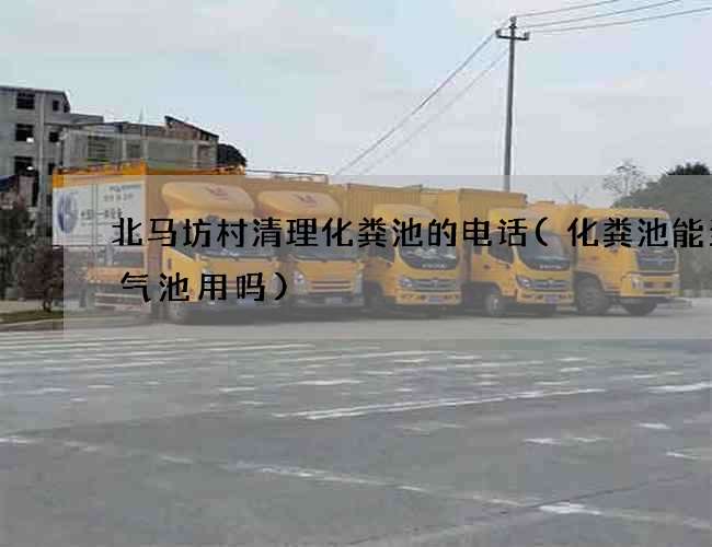 北马坊村清理化粪池的电话(化粪池能当沼气池用吗)