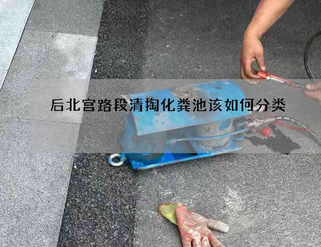 后北宫路段清掏化粪池该如何分类