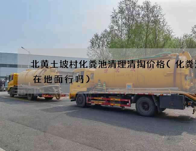 北黄土坡村化粪池清理清掏价格(化粪池建在地面行吗) 北黄土坡村化粪池清理清掏价格(化粪池建在地面行吗)