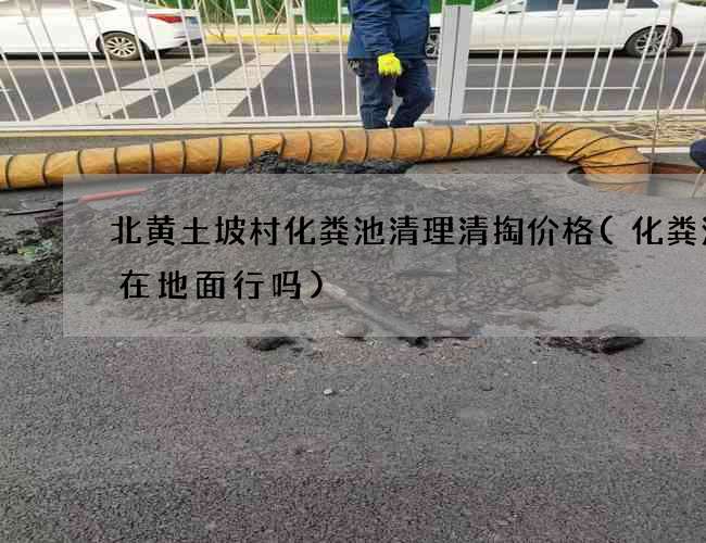 北黄土坡村化粪池清理清掏价格(化粪池建在地面行吗) 北黄土坡村化粪池清理清掏价格(化粪池建在地面行吗)